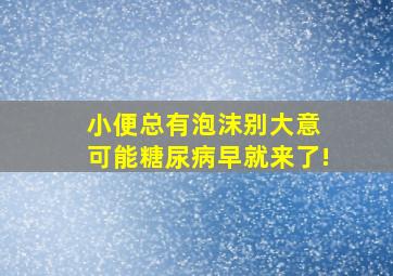 小便总有泡沫别大意 可能糖尿病早就来了!